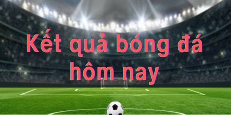 Kết quả bóng đá hôm nay là gì